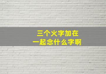 三个火字加在一起念什么字啊