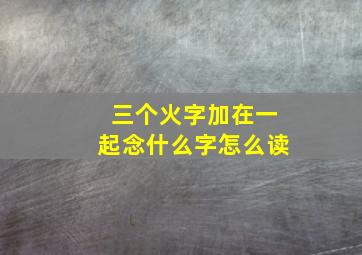 三个火字加在一起念什么字怎么读