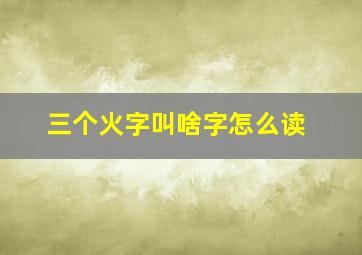 三个火字叫啥字怎么读