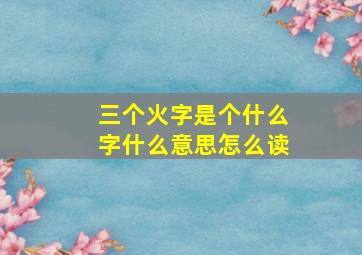 三个火字是个什么字什么意思怎么读