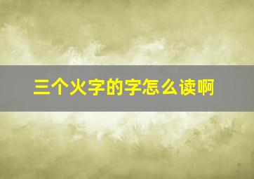 三个火字的字怎么读啊