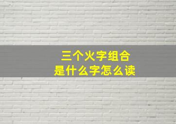 三个火字组合是什么字怎么读