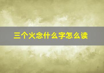 三个火念什么字怎么读