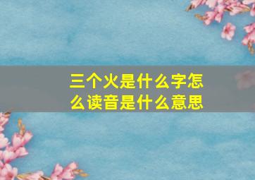 三个火是什么字怎么读音是什么意思