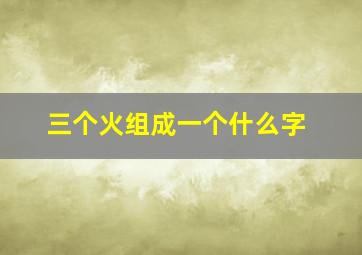 三个火组成一个什么字