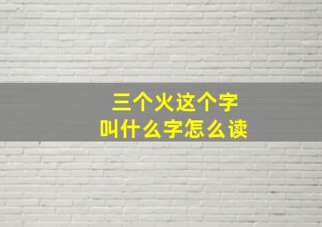 三个火这个字叫什么字怎么读