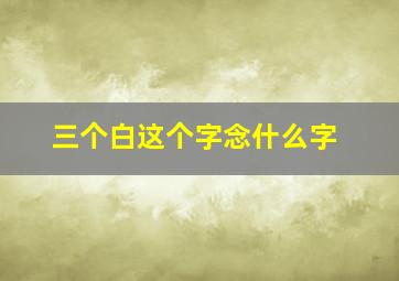 三个白这个字念什么字