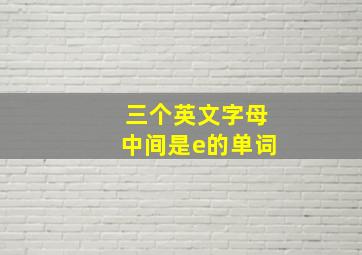 三个英文字母中间是e的单词