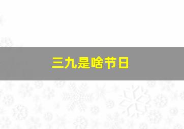 三九是啥节日