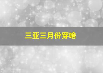 三亚三月份穿啥