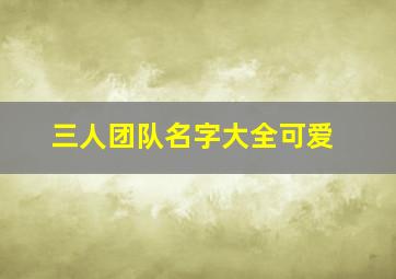 三人团队名字大全可爱