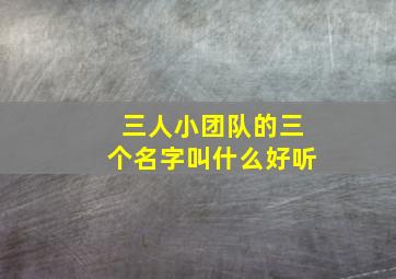 三人小团队的三个名字叫什么好听