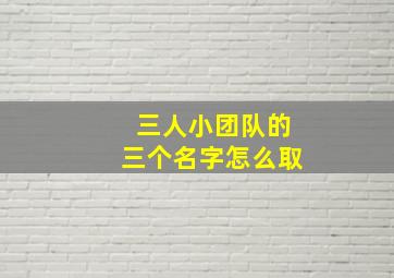 三人小团队的三个名字怎么取