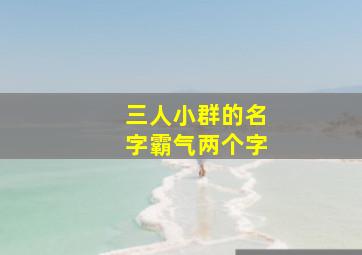 三人小群的名字霸气两个字