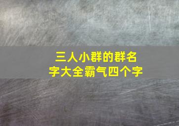 三人小群的群名字大全霸气四个字