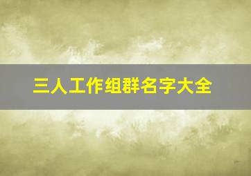 三人工作组群名字大全