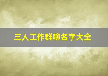 三人工作群聊名字大全