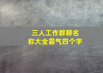 三人工作群聊名称大全霸气四个字