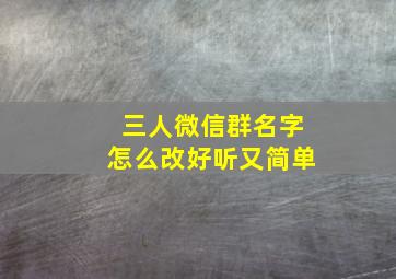 三人微信群名字怎么改好听又简单