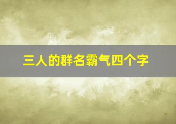 三人的群名霸气四个字