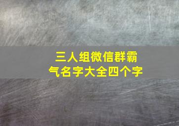 三人组微信群霸气名字大全四个字