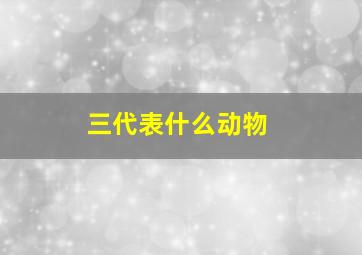 三代表什么动物