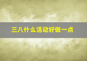 三八什么活动好做一点