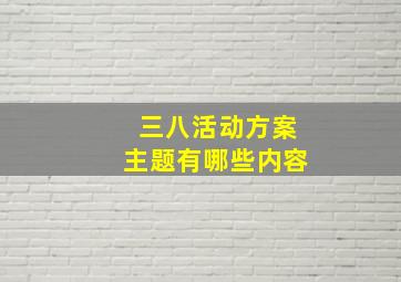 三八活动方案主题有哪些内容