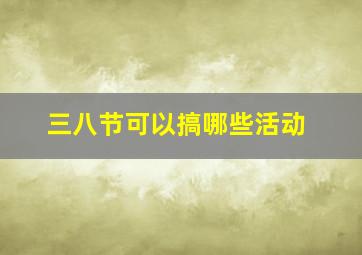 三八节可以搞哪些活动