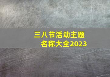 三八节活动主题名称大全2023