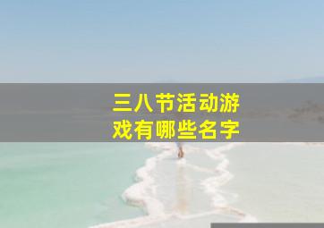 三八节活动游戏有哪些名字