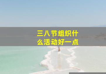 三八节组织什么活动好一点