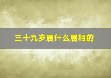 三十九岁属什么属相的