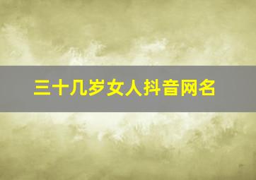 三十几岁女人抖音网名