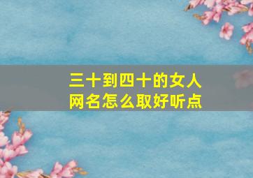 三十到四十的女人网名怎么取好听点