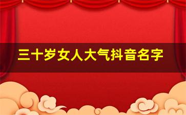 三十岁女人大气抖音名字