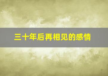 三十年后再相见的感情