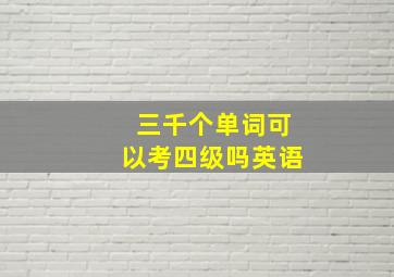 三千个单词可以考四级吗英语