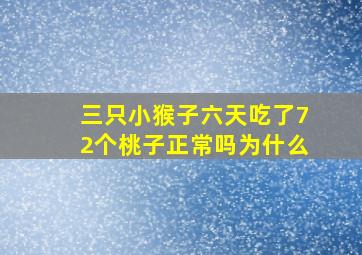 三只小猴子六天吃了72个桃子正常吗为什么