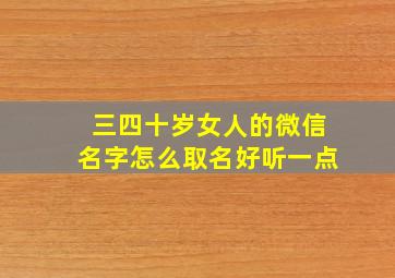 三四十岁女人的微信名字怎么取名好听一点