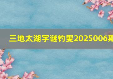 三地太湖字谜钓叟2025006期