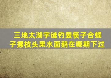 三地太湖字谜钓叟筷子合蝶子摞枝头果水面鹅在哪期下过