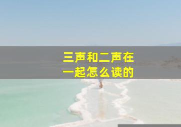 三声和二声在一起怎么读的