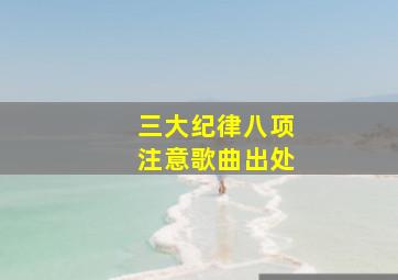 三大纪律八项注意歌曲出处