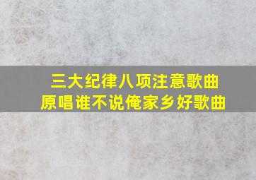 三大纪律八项注意歌曲原唱谁不说俺家乡好歌曲