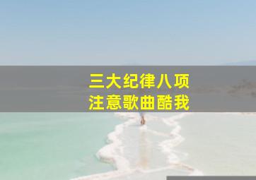 三大纪律八项注意歌曲酷我