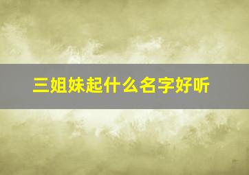 三姐妹起什么名字好听