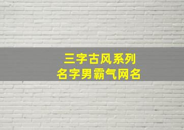 三字古风系列名字男霸气网名