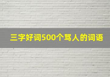 三字好词500个骂人的词语