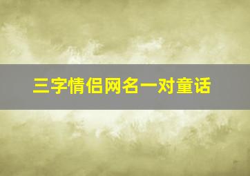 三字情侣网名一对童话